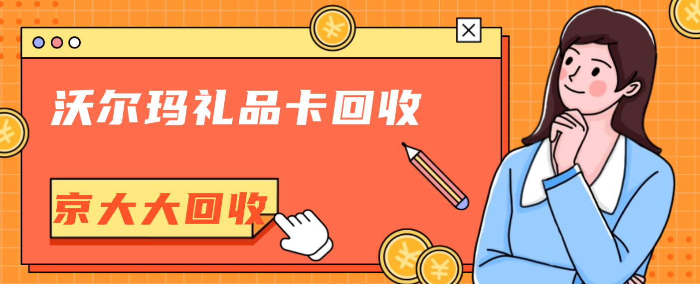 沃尔玛礼品卡去哪回收?三种优胜途径推荐